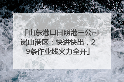 山东港口日照港三公司岚山港区：快进快出，29条作业线火力全开